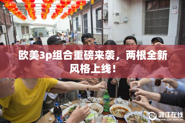 欧美3p组合重磅来袭，两根全新风格上线！