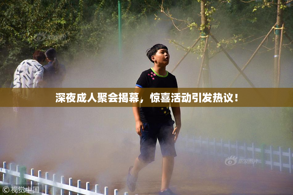深夜成人聚会揭幕，惊喜活动引发热议！