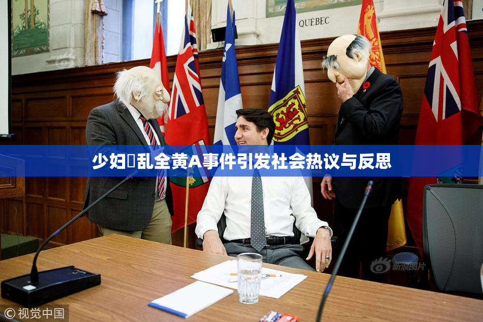 少妇婬乱全黄A事件引发社会热议与反思