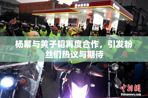 杨幂与黄子韬再度合作，引发粉丝们热议与期待