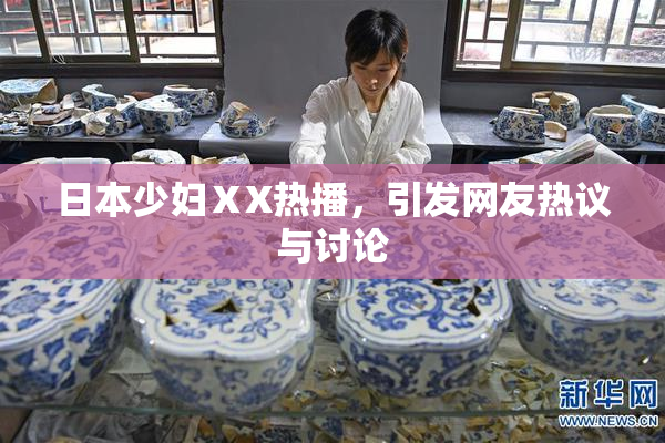 日本少妇ⅩX热播，引发网友热议与讨论