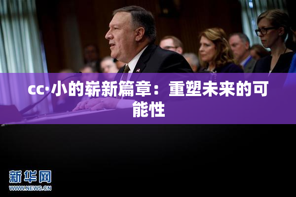 cc·小的崭新篇章：重塑未来的可能性