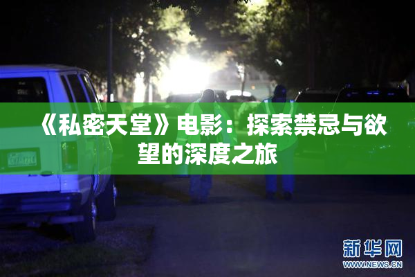 《私密天堂》电影：探索禁忌与欲望的深度之旅