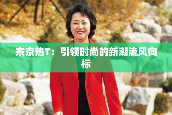 东京热T：引领时尚的新潮流风向标