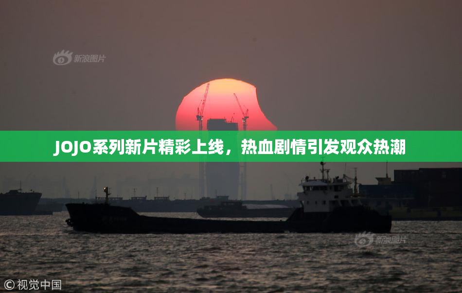 JOJO系列新片精彩上线，热血剧情引发观众热潮