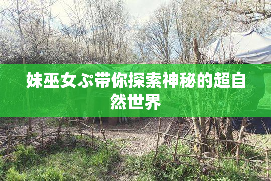 妹巫女ぷ带你探索神秘的超自然世界
