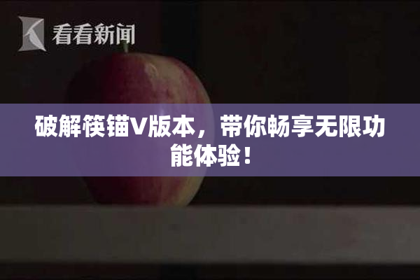 破解筷锚V版本，带你畅享无限功能体验！