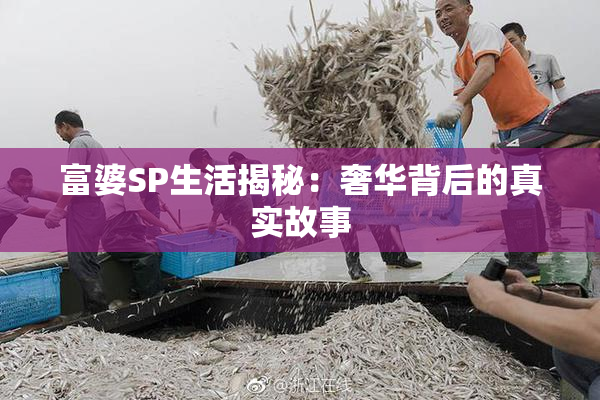 富婆SP生活揭秘：奢华背后的真实故事