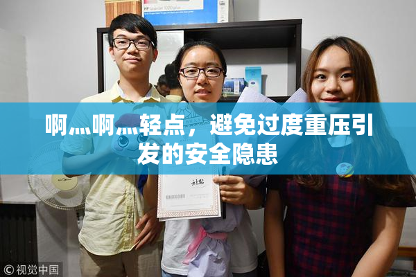 啊灬啊灬轻点，避免过度重压引发的安全隐患