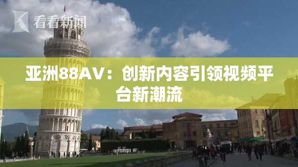 亚洲88AV：创新内容引领视频平台新潮流