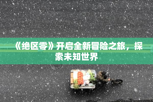 《绝区零》开启全新冒险之旅，探索未知世界
