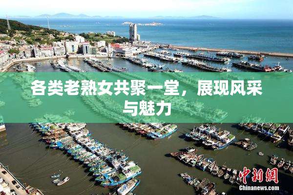 各类老熟女共聚一堂，展现风采与魅力