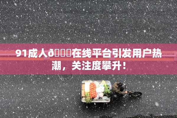 91成人🔞在线平台引发用户热潮，关注度攀升！
