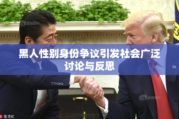 黑人性别身份争议引发社会广泛讨论与反思