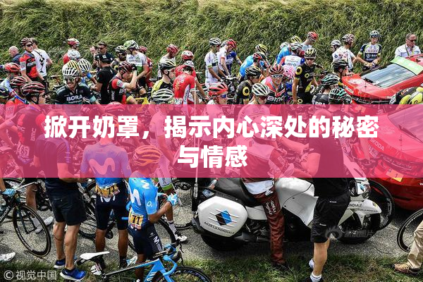 掀开奶罩，揭示内心深处的秘密与情感