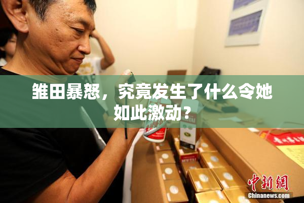 雏田暴怒，究竟发生了什么令她如此激动？