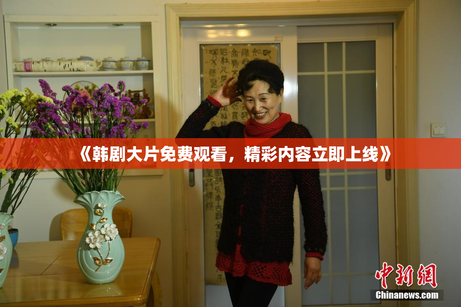 《韩剧大片免费观看，精彩内容立即上线》