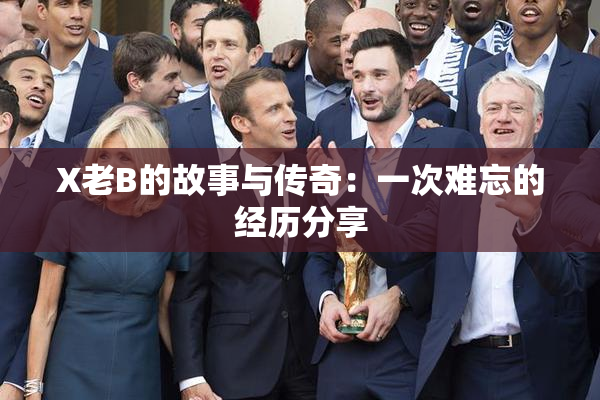 X老B的故事与传奇：一次难忘的经历分享