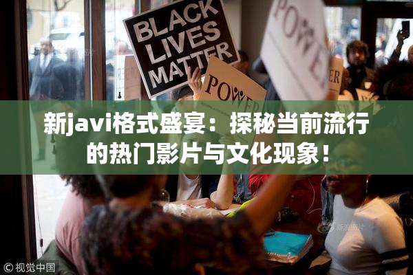 新javi格式盛宴：探秘当前流行的热门影片与文化现象！
