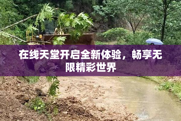在线天堂开启全新体验，畅享无限精彩世界
