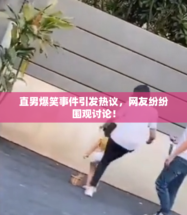 直男爆笑事件引发热议，网友纷纷围观讨论！