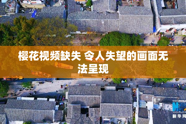 樱花视频缺失 令人失望的画面无法呈现
