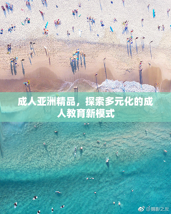 成人亚洲精品，探索多元化的成人教育新模式