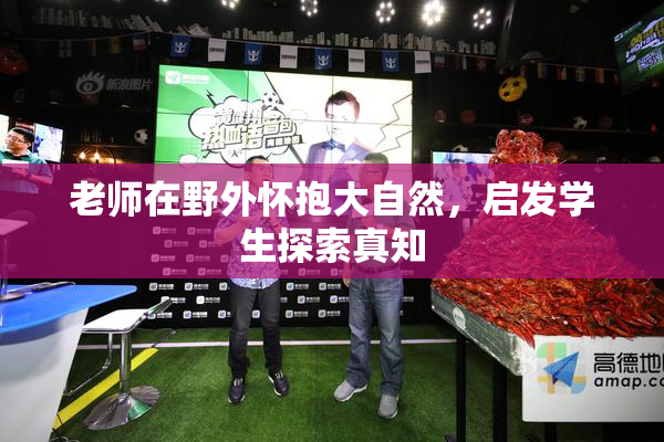 老师在野外怀抱大自然，启发学生探索真知