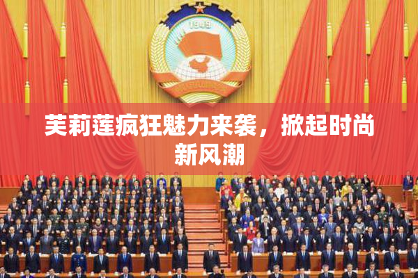 芙莉莲疯狂魅力来袭，掀起时尚新风潮