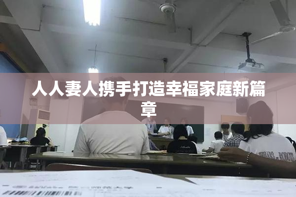 人人妻人携手打造幸福家庭新篇章