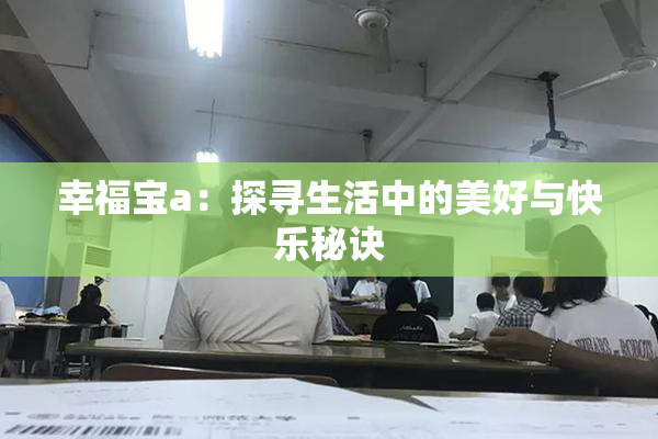幸福宝a：探寻生活中的美好与快乐秘诀