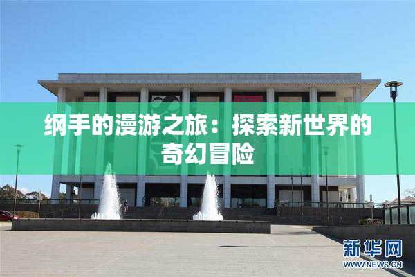 纲手的漫游之旅：探索新世界的奇幻冒险