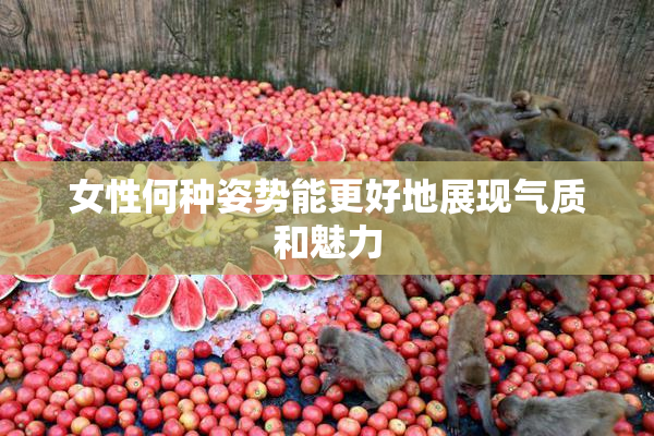 女性何种姿势能更好地展现气质和魅力