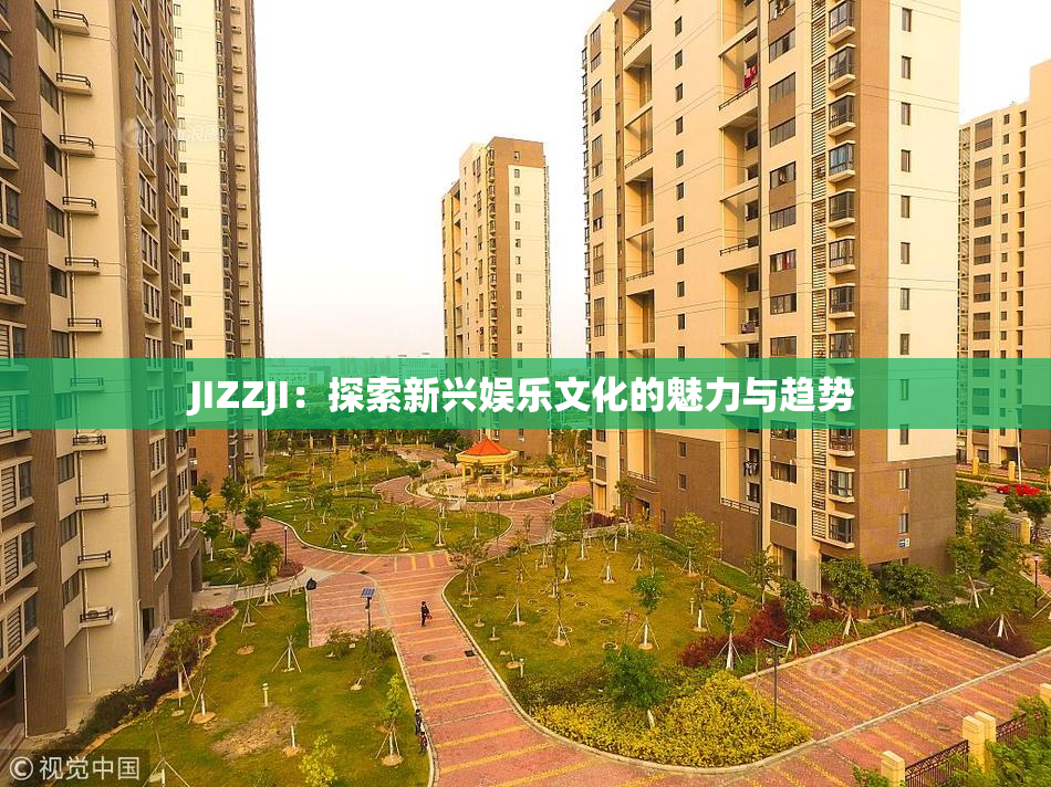 JIZZJI：探索新兴娱乐文化的魅力与趋势