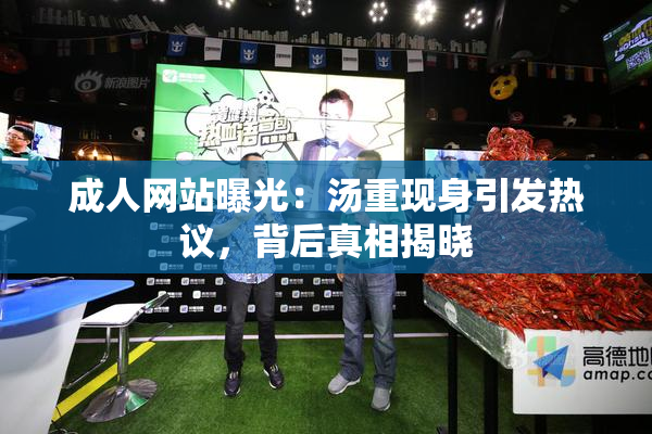 成人网站曝光：汤重现身引发热议，背后真相揭晓