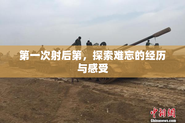 第一次射后第，探索难忘的经历与感受