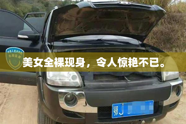 美女全裸现身，令人惊艳不已。