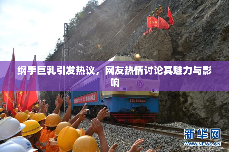 纲手巨乳引发热议，网友热情讨论其魅力与影响