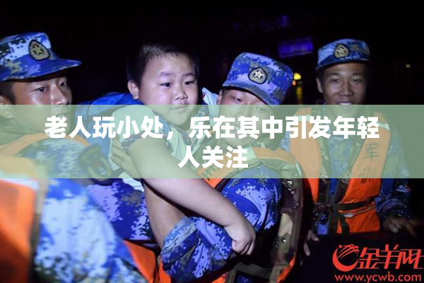 老人玩小处，乐在其中引发年轻人关注