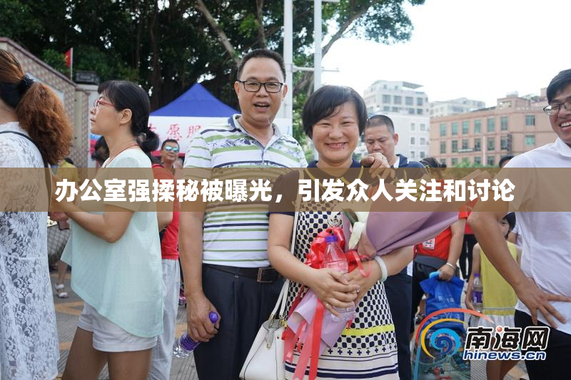 办公室强揉秘被曝光，引发众人关注和讨论