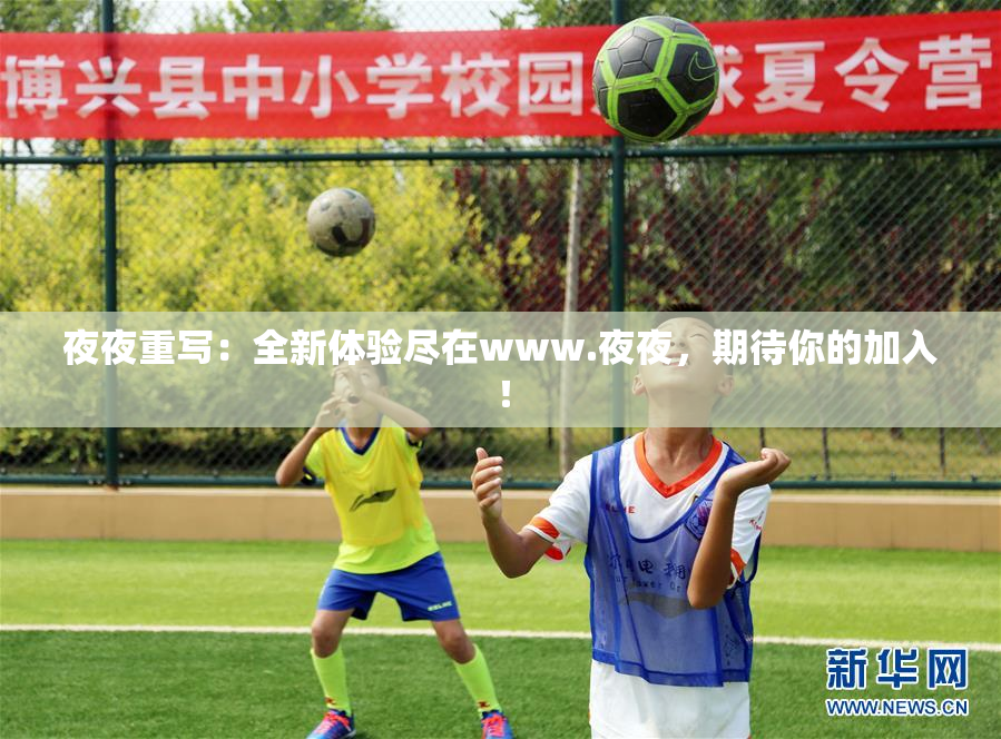 夜夜重写：全新体验尽在www.夜夜，期待你的加入！