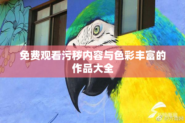 免费观看污秽内容与色彩丰富的作品大全