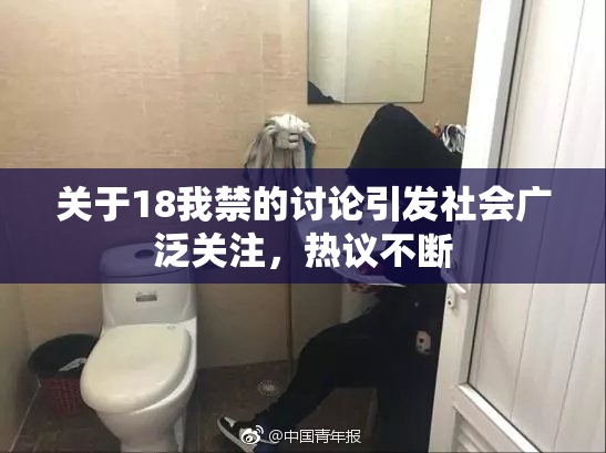 关于18我禁的讨论引发社会广泛关注，热议不断