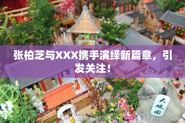 张柏芝与XXX携手演绎新篇章，引发关注！