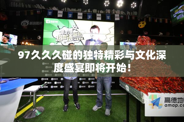 97久久久碰的独特精彩与文化深度盛宴即将开始！