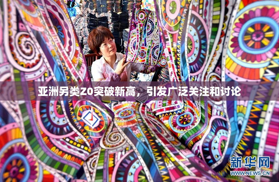 亚洲另类Z0突破新高，引发广泛关注和讨论