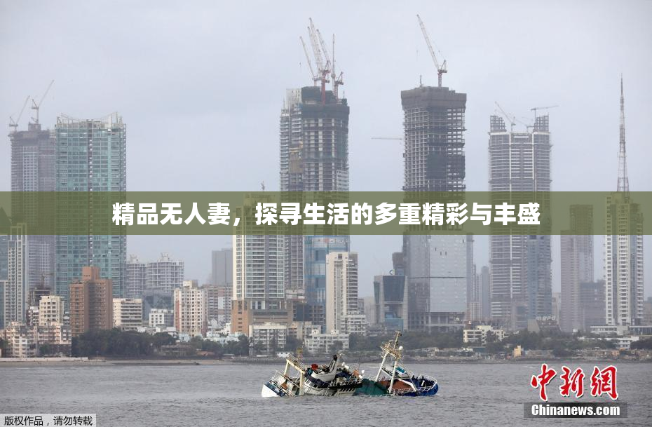 精品无人妻，探寻生活的多重精彩与丰盛