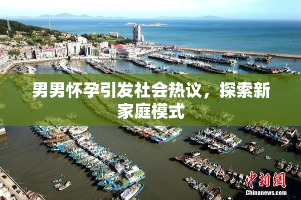 男男怀孕引发社会热议，探索新家庭模式