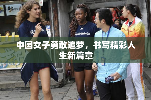 中国女子勇敢追梦，书写精彩人生新篇章