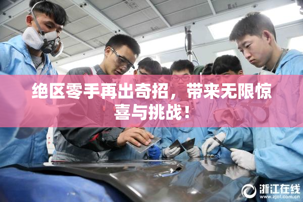 绝区零手再出奇招，带来无限惊喜与挑战！